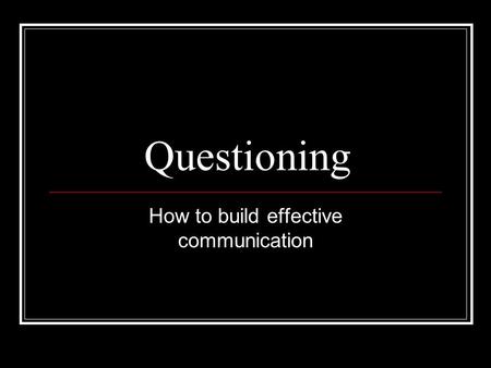 Questioning How to build effective communication.