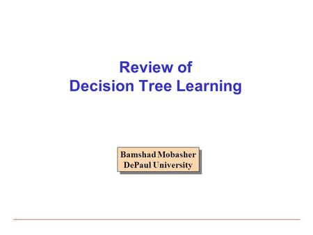 Review of Decision Tree Learning Bamshad Mobasher DePaul University Bamshad Mobasher DePaul University.