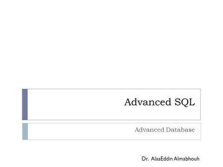 Advanced SQL Advanced Database Dr. AlaaEddin Almabhouh.