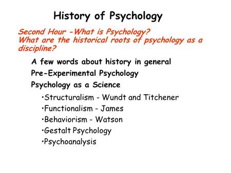 Second Hour -What is Psychology? What are the historical roots of psychology as a discipline? Structuralism - Wundt and Titchener Functionalism - James.