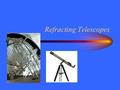 Refracting Telescopes. Faint Light Astronomical objects are distant and faint. –Effectively at infinity Light collection is more important than magnification.