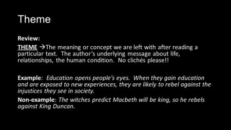 Theme Review: THEME  The meaning or concept we are left with after reading a particular text. The author’s underlying message about life, relationships,