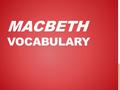 MACBETH VOCABULARY. AMBIGUITY Doubtfulness or uncertainty of meaning or intention An unclear or indefinite word, expression, or meaning Vagueness or deceptiveness.