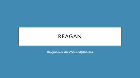 REAGAN Reaganomics, Star Wars, and Jellybeans. REAGAN 1980: Reagan is elected President In his inaugural speech he says “In this present crisis, government.