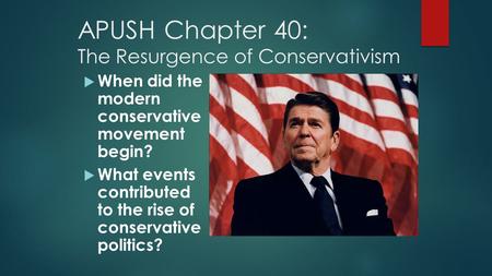 APUSH Chapter 40: The Resurgence of Conservativism  When did the modern conservative movement begin?  What events contributed to the rise of conservative.