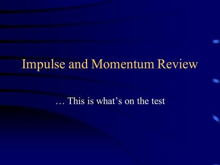 Impulse and Momentum Review … This is what’s on the test.