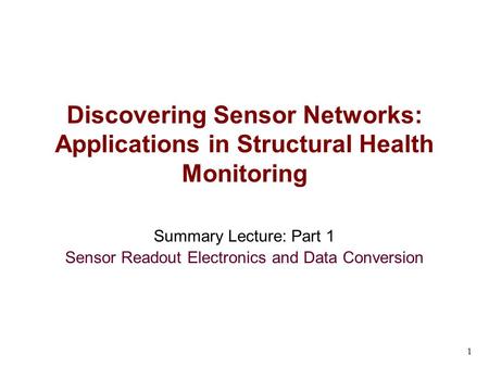 1 Summary Lecture: Part 1 Sensor Readout Electronics and Data Conversion Discovering Sensor Networks: Applications in Structural Health Monitoring.