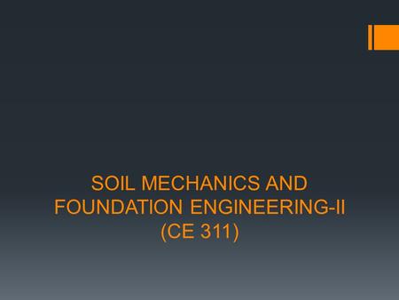 SOIL MECHANICS AND FOUNDATION ENGINEERING-II (CE 311)