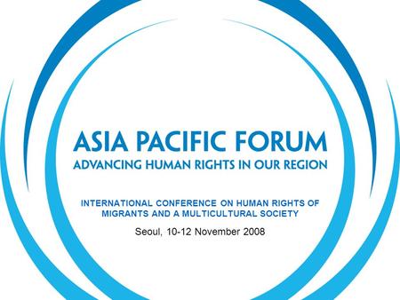 INTERNATIONAL CONFERENCE ON HUMAN RIGHTS OF MIGRANTS AND A MULTICULTURAL SOCIETY Seoul, 10-12 November 2008.