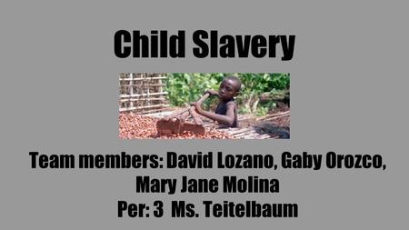 Child Slavery Team members: David Lozano, Gaby Orozco, Mary Jane Molina Per: 3 Ms. Teitelbaum.