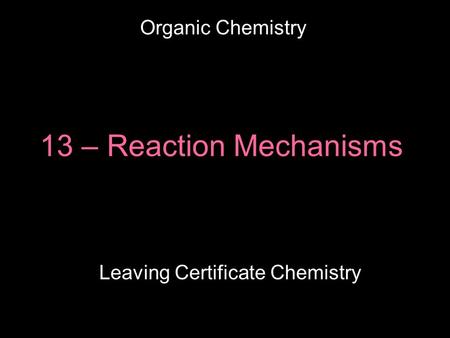 13 – Reaction Mechanisms Leaving Certificate Chemistry Organic Chemistry.