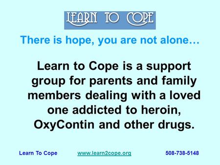 Learn to Cope is a support group for parents and family members dealing with a loved one addicted to heroin, OxyContin and other drugs. There is hope,