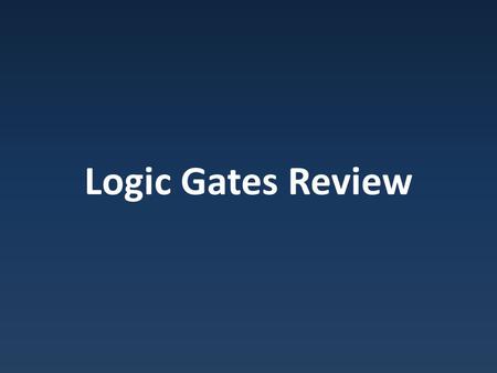 Logic Gates Review. Logic Gates OR gate – 1 if either input is 1 – 0 if they both are 0.