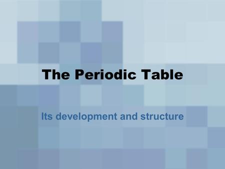 The Periodic Table Its development and structure.