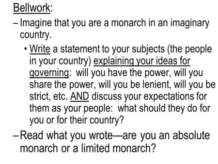 Bellwork: –Imagine that you are a monarch in an imaginary country. Write a statement to your subjects (the people in your country) explaining your ideas.