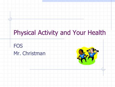 Physical Activity and Your Health FOS Mr. Christman.