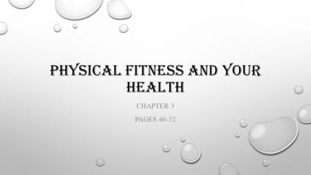 PHYSICAL FITNESS AND YOUR HEALTH CHAPTER 3 PAGES 46-52.