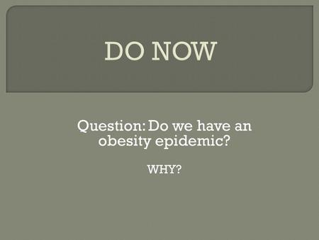 DO NOW Question: Do we have an obesity epidemic? WHY?