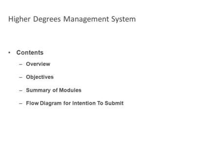 Higher Degrees Management System Contents –Overview –Objectives –Summary of Modules –Flow Diagram for Intention To Submit.