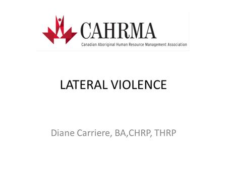 LATERAL VIOLENCE Diane Carriere, BA,CHRP, THRP. What is Lateral Violence?