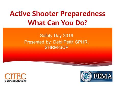 Active Shooter Preparedness What Can You Do? Safety Day 2016 Presented by: Debi Pettit SPHR, SHRM-SCP.