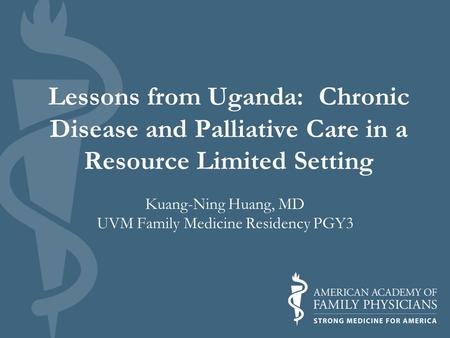 Lessons from Uganda: Chronic Disease and Palliative Care in a Resource Limited Setting Kuang-Ning Huang, MD UVM Family Medicine Residency PGY3.