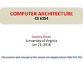 Samira Khan University of Virginia Jan 21, 2016 COMPUTER ARCHITECTURE CS 6354 The content and concept of this course are adapted from CMU ECE 740.