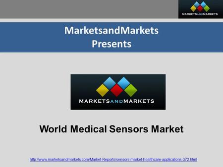 MarketsandMarkets Presents  World Medical Sensors Market.