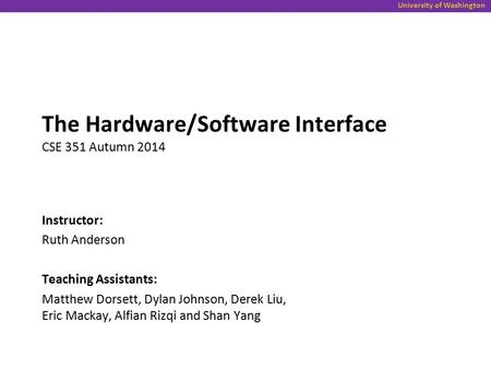 University of Washington The Hardware/Software Interface CSE 351 Autumn 2014 Instructor: Ruth Anderson Teaching Assistants: Matthew Dorsett, Dylan Johnson,