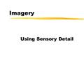 Imagery Using Sensory Detail. Imagery zAn image is language that describes something that can be seen, heard, touched, tasted, or smelled. zThe images.