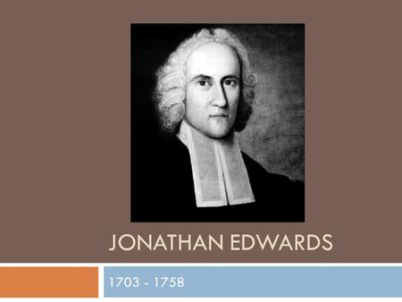 JONATHAN EDWARDS 1703 - 1758.  Born in Connecticut  The only son in a family of 11 children  Was educated  At a young age proficient in Latin, Greek,