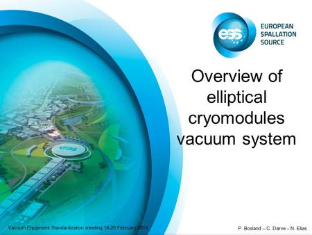 Overview of elliptical cryomodules vacuum system Vacuum Equipment Standardization meeting 19-20 February 2014 P. Bosland – C. Darve – N. Elias.