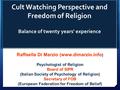 Cult Watching Perspective and Freedom of Religion Balance of twenty years' experience Raffaella Di Marzio (www.dimarzio.info ) Psychologist of Religion.