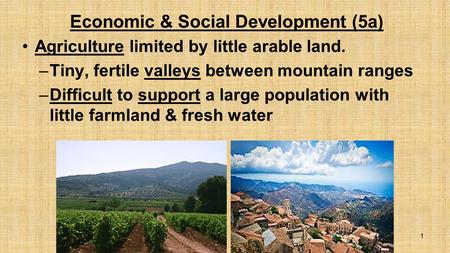 Economic & Social Development (5a) Agriculture limited by little arable land. –Tiny, fertile valleys between mountain ranges –Difficult to support a large.