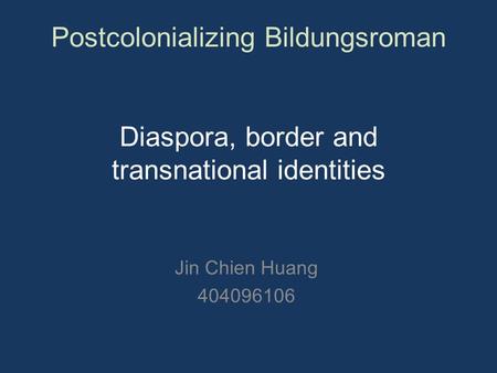 Postcolonializing Bildungsroman Diaspora, border and transnational identities Jin Chien Huang 404096106.