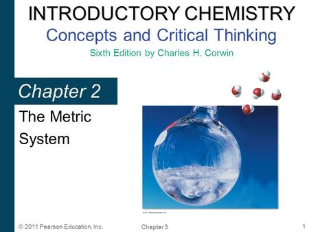 INTRODUCTORY CHEMISTRY INTRODUCTORY CHEMISTRY Concepts and Critical Thinking Sixth Edition by Charles H. Corwin Chapter 3 1 © 2011 Pearson Education, Inc.