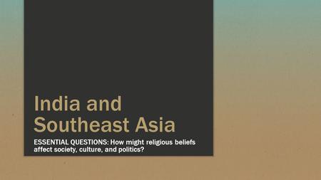 India and Southeast Asia ESSENTIAL QUESTIONS: How might religious beliefs affect society, culture, and politics?