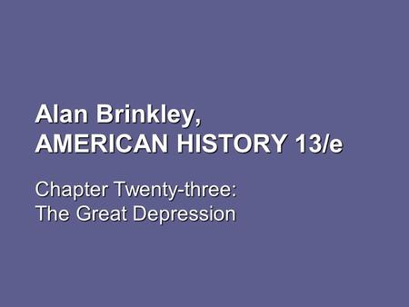 Alan Brinkley, AMERICAN HISTORY 13/e Chapter Twenty-three: The Great Depression.