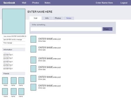 Facebook ENTER NAME HERE WallPhotosNotesEnter Name HereLogout View photos of ENTER NAME HERE (5) Send ENTER NAME a message Poke message Wall InfoPhotosNotes.