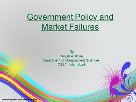 Government Policy and Market Failures By Danish A. Khan, Department of Management Sciences, C.I.I.T., Islamabad.