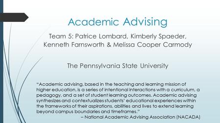 Academic Advising Team 5: Patrice Lombard, Kimberly Spaeder, Kenneth Farnsworth & Melissa Cooper Carmody The Pennsylvania State University Hello everyone.