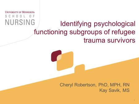 1 Identifying psychological functioning subgroups of refugee trauma survivors Cheryl Robertson, PhD, MPH, RN Kay Savik, MS.