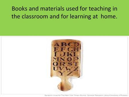 Books and materials used for teaching in the classroom and for learning at home.