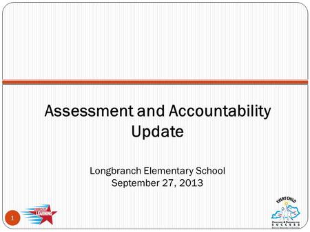 Assessment and Accountability Update Longbranch Elementary School September 27, 2013 1.