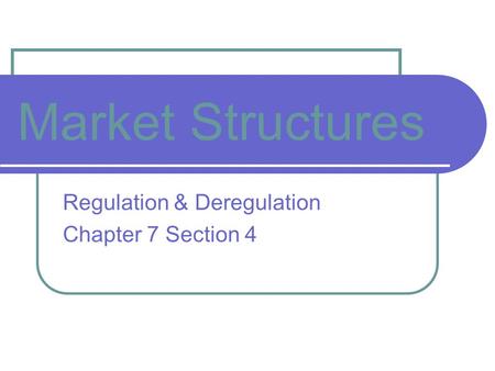 Market Structures Regulation & Deregulation Chapter 7 Section 4.