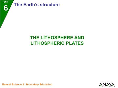 UNIT 6 The Earth’s structure Natural Science 2. Secondary Education THE LITHOSPHERE AND LITHOSPHERIC PLATES.