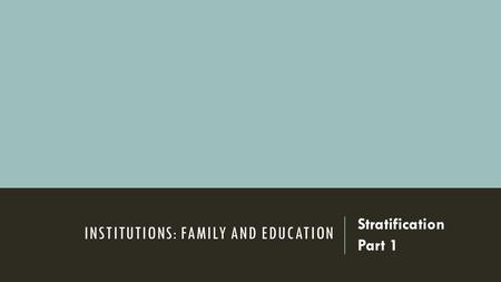 INSTITUTIONS: FAMILY AND EDUCATION Stratification Part 1.