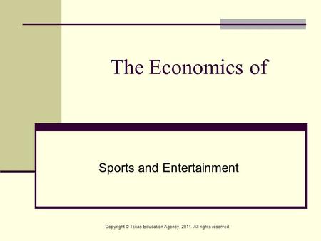 The Economics of Sports and Entertainment Copyright © Texas Education Agency, 2011. All rights reserved.