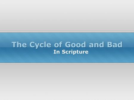 The Cycle of Good and Bad In Scripture. Old Testament Examples Noah’s obedience is followed by Noah’s drunkenness (Gen. 6-8; 9:20-25) Abraham’s obedience.