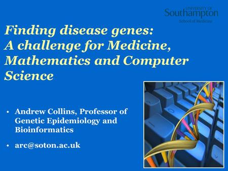 1 Finding disease genes: A challenge for Medicine, Mathematics and Computer Science Andrew Collins, Professor of Genetic Epidemiology and Bioinformatics.